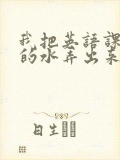 我把英语课代表的水弄出来了