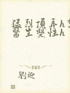 猛烈顶弄h禁欲医生双性h