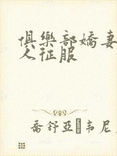俱乐部娇妻被黑人征服