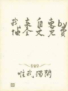 我来自东by苏他全文免费阅读