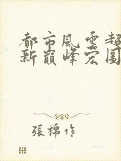 都市风云超前更新巅峰宏图笔趣阁封面