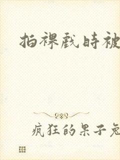 拍裸戏时被c了封面