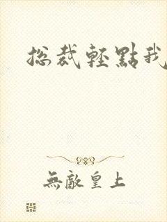 总裁轻点我怕疼