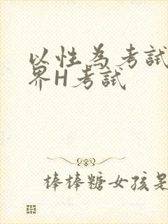 以性为考试的世界H考试