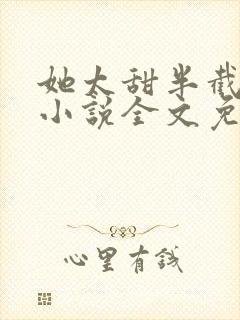 她太甜半截白菜小说全文免费阅读