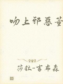 吻上邪恶董事长封面