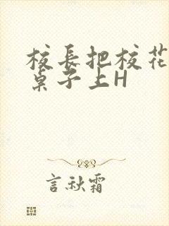 校长把校花放到桌子上H封面