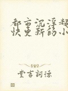 都市沉浮超前超快更新的小说