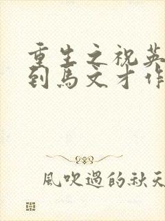 重生之祝英台遇到马文才作者:问鹿