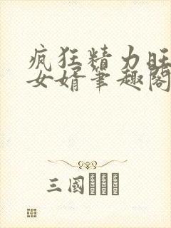 疯狂精力旺盛的女婿笔趣阁小说