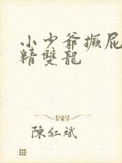 小少爷撅屁股授精双龙