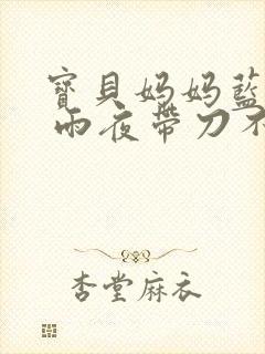 宝贝妈妈蓝菲菲 雨夜带刀不带伞