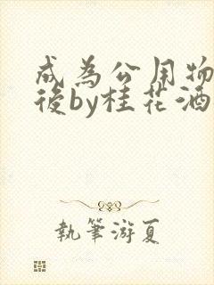成为公用物品之后by桂花酒批发