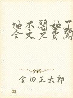 他不哄她了小说全文免费阅读