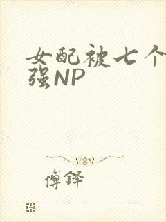女配被七个男主强NP