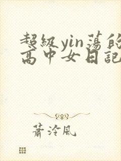 超级yin荡的高中女日记h