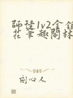 师徒1v2金银花笔趣阁林妙妙
