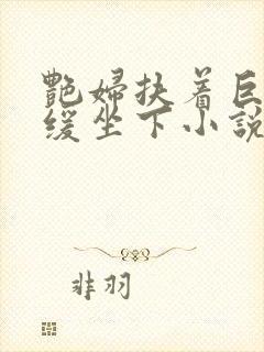 艳妇扶着巨龙缓缓坐下小说封面