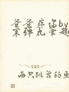 爸爸疼你by心寒弹丸笔趣阁