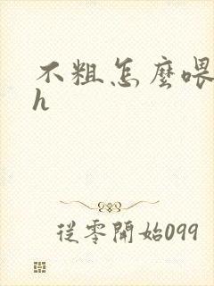 不粗怎么喂饱你h