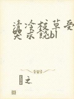 清冷校草受灌满哭求饶bl