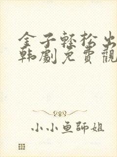 金子轻松出来吧韩剧免费观看全集