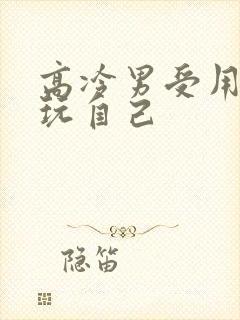 高冷男受用钢笔玩自己