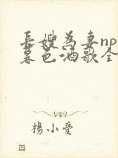 长嫂为妻npn暮色酒歌全文免费阅读笔趣阁