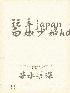玩弄japan白嫩少妇hd小说