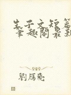 生子文短篇合集 笔趣阁最新章节阅读