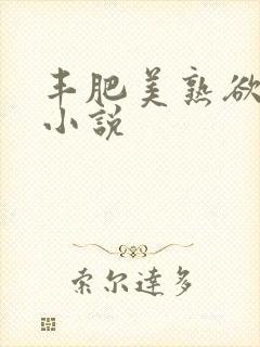 丰肥美熟欲妇乱小说