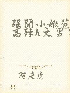 强开小嫩苞h文高辣h文男男