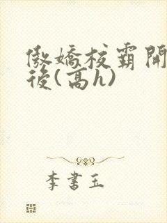 傲娇校霸开荤以后(高h)