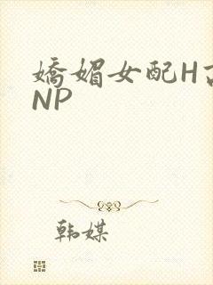 娇媚女配H高汁NP
