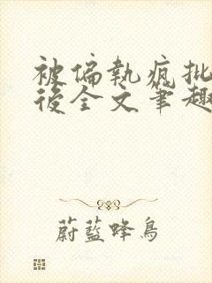 被偏执疯批囚禁后全文笔趣阁封面