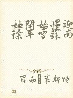她开始慢迎迎合徐平雪苏南风