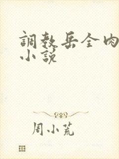 调教岳全肉长篇小说