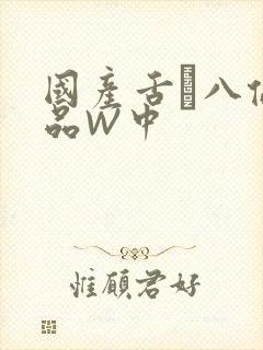 国产舌乚八伦偷品W中
