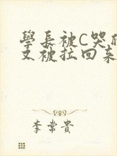 学长被C哭爬走又被拉回来