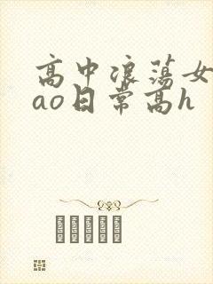 高中浪荡女挨cao日常高h