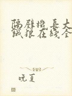 隔壁机长大叔是饿狼在线全文免费阅读笔趣