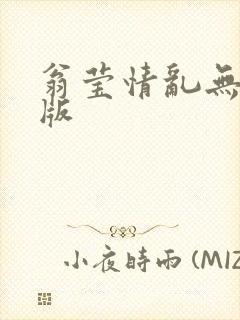 翁莹情乱无删减版