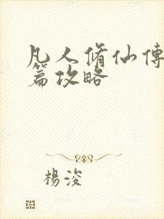 凡人修仙传人界篇攻略