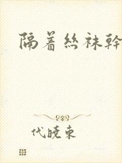 隔着丝袜干