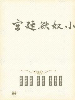 宫廷欲奴小说
