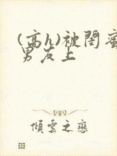 (高h)被闺蜜男友上