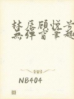 林辰顾悦兮正版无弹窗笔趣阁封面