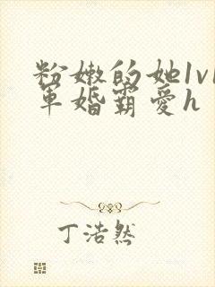 粉嫩的她1v1军婚霸爱h