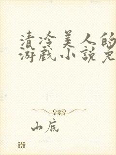 清冷美人的神奇游戏小说免费阅读