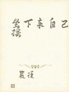 坐下来自己慢慢摇